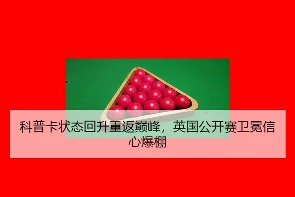 科普卡状态回升重返巅峰，英国公开赛卫冕信心爆棚