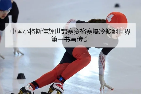 中国小将斯佳辉世锦赛资格赛爆冷掀翻世界第一书写传奇