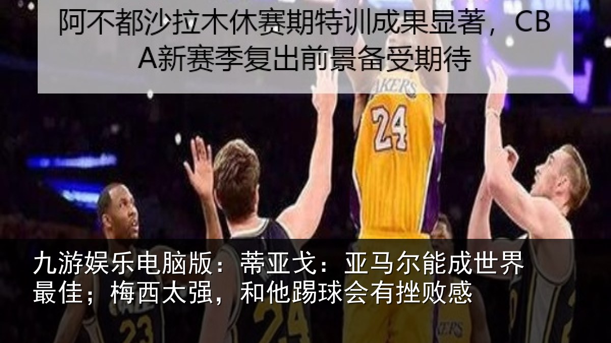 九游娱乐电脑版：蒂亚戈：亚马尔能成世界最佳；梅西太强，和他踢球会有挫败感