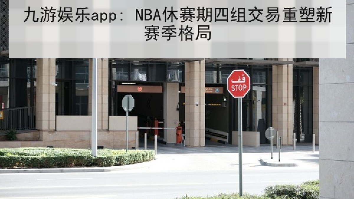 九游娱乐app: NBA休赛期四组交易重塑新赛季格局