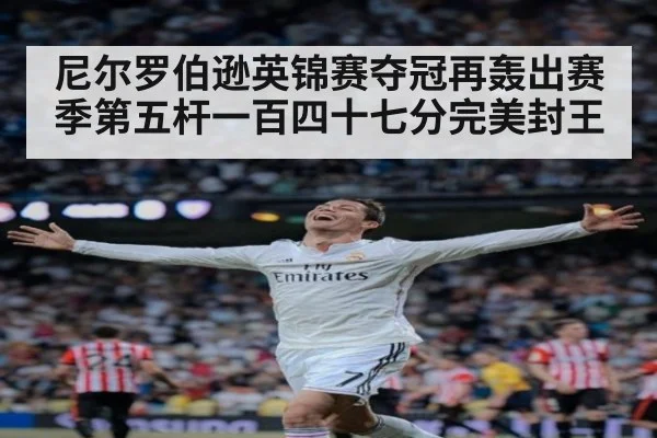 尼尔罗伯逊英锦赛夺冠再轰出赛季第五杆一百四十七分完美封王