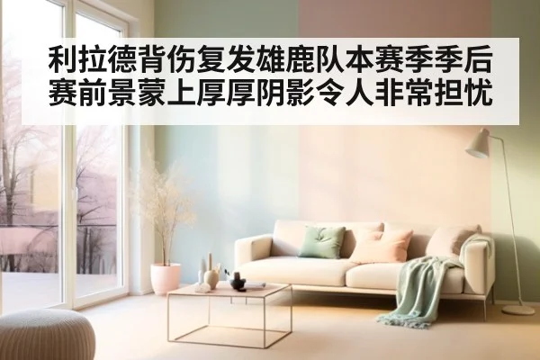 利拉德背伤复发雄鹿队本赛季季后赛前景蒙上厚厚阴影令人非常担忧