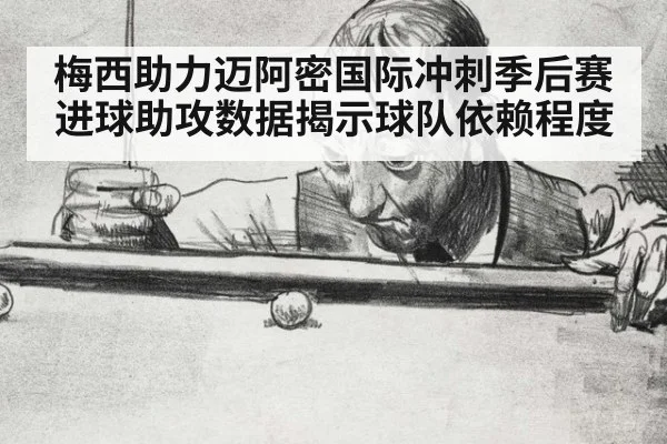 梅西助力迈阿密国际冲刺季后赛进球助攻数据揭示球队依赖程度
