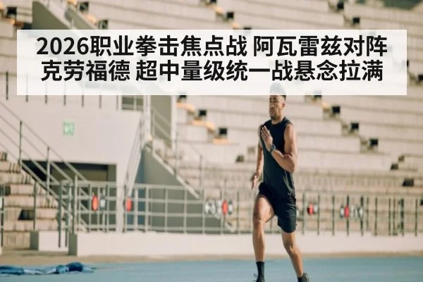 2026职业拳击焦点战 阿瓦雷兹对阵克劳福德 超中量级统一战悬念拉满