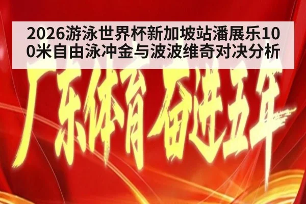 2026游泳世界杯新加坡站潘展乐100米自由泳冲金与波波维奇对决分析